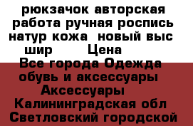 рюкзачок авторская работа ручная роспись натур.кожа  новый выс.31, шир.32, › Цена ­ 11 000 - Все города Одежда, обувь и аксессуары » Аксессуары   . Калининградская обл.,Светловский городской округ 
